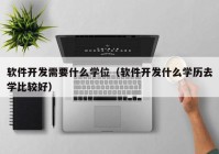軟件開發(fā)需要什么學(xué)位（軟件開發(fā)什么學(xué)歷去學(xué)比較好）