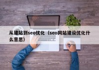 從建站到seo優(yōu)化（seo網(wǎng)站建設(shè)優(yōu)化什么意思）