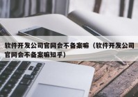 軟件開發(fā)公司官網(wǎng)會(huì)不備案嘛（軟件開發(fā)公司官網(wǎng)會(huì)不備案嘛知乎）