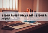 小程序開發(fā)步驟有哪些怎么收費(fèi)（小程序開發(fā)如何收費(fèi)）