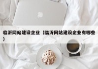 臨沂網(wǎng)站建設(shè)企業(yè)（臨沂網(wǎng)站建設(shè)企業(yè)有哪些）