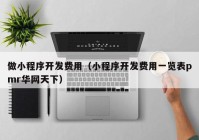 做小程序開發(fā)費(fèi)用（小程序開發(fā)費(fèi)用一覽表pmr華網(wǎng)天下）