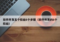 軟件開發(fā)五個(gè)階段8個(gè)步驟（軟件開發(fā)的6個(gè)階段）