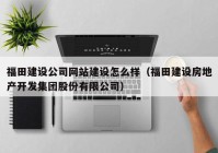 福田建設(shè)公司網(wǎng)站建設(shè)怎么樣（福田建設(shè)房地產(chǎn)開(kāi)發(fā)集團(tuán)股份有限公司）