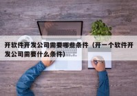 開軟件開發(fā)公司需要哪些條件（開一個軟件開發(fā)公司需要什么條件）