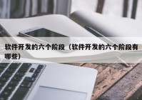 軟件開(kāi)發(fā)的六個(gè)階段（軟件開(kāi)發(fā)的六個(gè)階段有哪些）