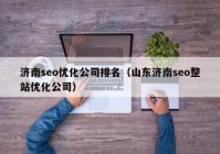 濟(jì)南seo優(yōu)化公司排名（山東濟(jì)南seo整站優(yōu)化公司）