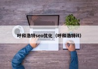 呼和浩特seo優(yōu)化（呼和浩特it）