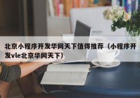 北京小程序開發(fā)華網(wǎng)天下值得推薦（小程序開發(fā)vle北京華網(wǎng)天下）