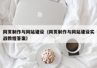 網(wǎng)頁制作與網(wǎng)站建設(shè)（網(wǎng)頁制作與網(wǎng)站建設(shè)實(shí)戰(zhàn)教程答案）
