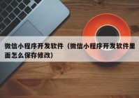 微信小程序開發(fā)軟件（微信小程序開發(fā)軟件里面怎么保存修改）