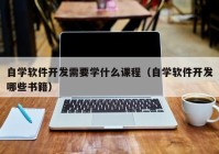 自學軟件開發(fā)需要學什么課程（自學軟件開發(fā)哪些書籍）