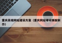 重慶高端網(wǎng)站建設(shè)方案（重慶網(wǎng)站建設(shè)模板制作）