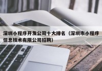 深圳小程序開發(fā)公司十大排名（深圳市小程序信息技術(shù)有限公司招聘）