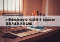小型企業(yè)做seo優(yōu)化注意事項(xiàng)（企業(yè)seo策劃方案優(yōu)化怎么做）