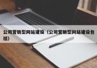 公司營銷型網(wǎng)站建設(shè)（公司營銷型網(wǎng)站建設(shè)包括）
