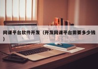 網(wǎng)課平臺軟件開發(fā)（開發(fā)網(wǎng)課平臺需要多少錢）