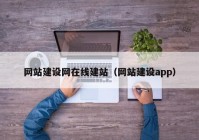 網(wǎng)站建設(shè)網(wǎng)在線建站（網(wǎng)站建設(shè)app）