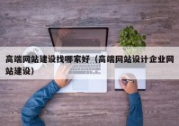 高端網(wǎng)站建設找哪家好（高端網(wǎng)站設計企業(yè)網(wǎng)站建設）