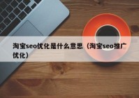 淘寶seo優(yōu)化是什么意思（淘寶seo推廣優(yōu)化）