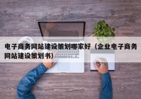 電子商務(wù)網(wǎng)站建設(shè)策劃哪家好（企業(yè)電子商務(wù)網(wǎng)站建設(shè)策劃書）