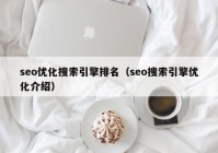 seo優(yōu)化搜索引擎排名（seo搜索引擎優(yōu)化介紹）