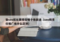 做seo優(yōu)化跟競價(jià)哪個(gè)有前途（seo和競價(jià)推廣有什么區(qū)別）