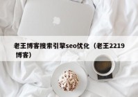 老王博客搜索引擎seo優(yōu)化（老王2219 博客）