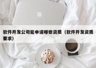 軟件開發(fā)公司能申請(qǐng)哪些資質(zhì)（軟件開發(fā)資質(zhì)要求）