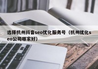 選擇杭州抖音seo優(yōu)化服務(wù)號（杭州優(yōu)化seo公司哪家好）
