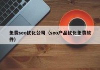 免費seo優(yōu)化公司（seo產(chǎn)品優(yōu)化免費軟件）