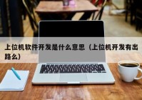 上位機軟件開發(fā)是什么意思（上位機開發(fā)有出路么）