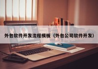 外包軟件開發(fā)流程模板（外包公司軟件開發(fā)）