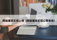 網(wǎng)站建設(shè)總結(jié)心得（網(wǎng)站建設(shè)總結(jié)心得體會(huì)）