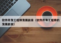 軟件開發(fā)工程師發(fā)展前景（軟件開發(fā)工程師的發(fā)展前景）