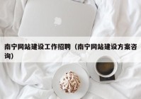 南寧網(wǎng)站建設(shè)工作招聘（南寧網(wǎng)站建設(shè)方案咨詢）