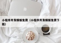 小程序開發(fā)模板免費(fèi)（小程序開發(fā)模板免費(fèi)下載）