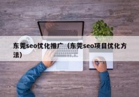 東莞seo優(yōu)化推廣（東莞seo項(xiàng)目?jī)?yōu)化方法）