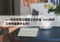 c++軟件開(kāi)發(fā)工程師工作內(nèi)容（c++軟件工程師是做什么的）