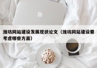 濰坊網(wǎng)站建設(shè)發(fā)展現(xiàn)狀論文（濰坊網(wǎng)站建設(shè)要考慮哪些方面）