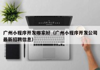 廣州小程序開(kāi)發(fā)哪家好（廣州小程序開(kāi)發(fā)公司最新招聘信息）