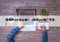 福州市seo優(yōu)化推廣（福州seo推廣外包）