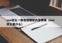 seo優(yōu)化一般包括哪些內(nèi)容費用（seo 優(yōu)化是什么）