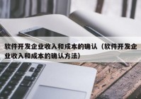 軟件開發(fā)企業(yè)收入和成本的確認(rèn)（軟件開發(fā)企業(yè)收入和成本的確認(rèn)方法）