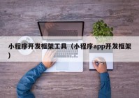 小程序開發(fā)框架工具（小程序app開發(fā)框架）
