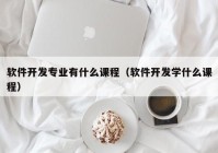 軟件開發(fā)專業(yè)有什么課程（軟件開發(fā)學(xué)什么課程）