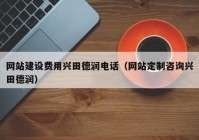 網(wǎng)站建設(shè)費(fèi)用興田德潤電話（網(wǎng)站定制咨詢興田德潤）