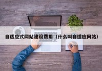 自適應式網(wǎng)站建設費用（什么叫自適應網(wǎng)站）