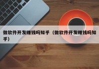 做軟件開(kāi)發(fā)賺錢(qián)嗎知乎（做軟件開(kāi)發(fā)賺錢(qián)嗎知乎）