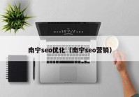 南寧seo優(yōu)化（南寧seo營銷）